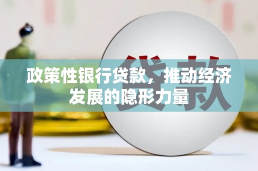 埔心政策性银行贷款，推动经济发展的隐形力量