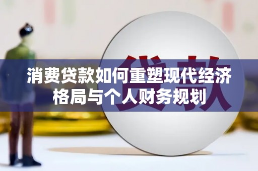 埔心消费贷款如何重塑现代经济格局与个人财务规划