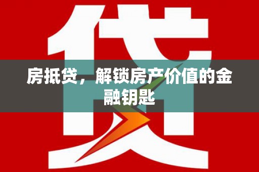 埔心房抵贷，解锁房产价值的金融钥匙