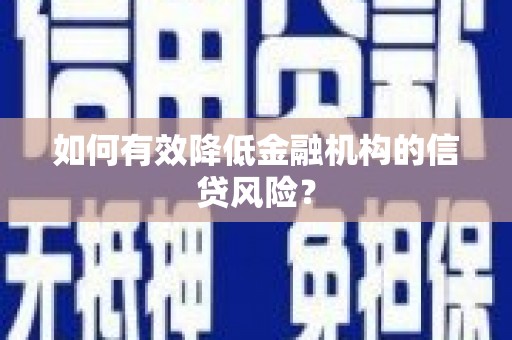 埔心如何有效降低金融机构的信贷风险？