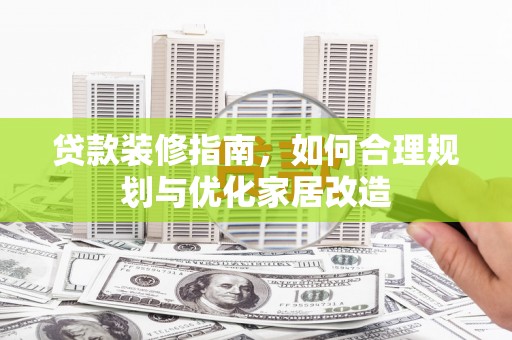 埔心贷款装修指南，如何合理规划与优化家居改造