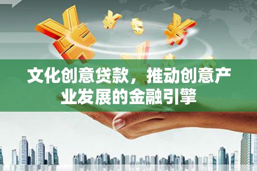 埔心文化创意贷款，推动创意产业发展的金融引擎
