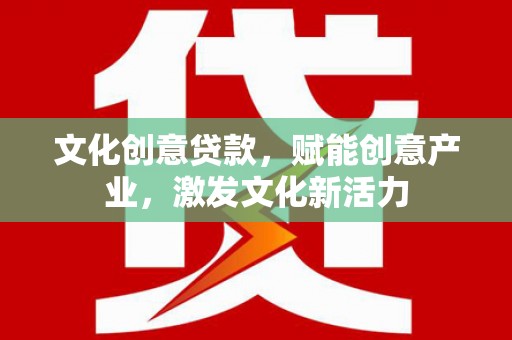 埔心文化创意贷款，赋能创意产业，激发文化新活力