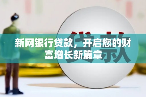埔心新网银行贷款，开启您的财富增长新篇章