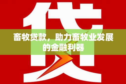 埔心畜牧贷款，助力畜牧业发展的金融利器