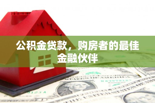 埔心公积金贷款，购房者的最佳金融伙伴