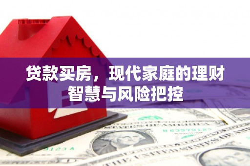 埔心贷款买房，现代家庭的理财智慧与风险把控