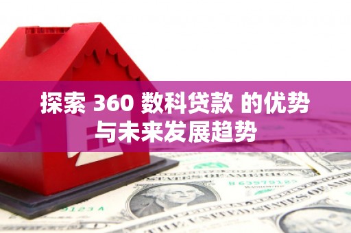 埔心探索 360 数科贷款 的优势与未来发展趋势