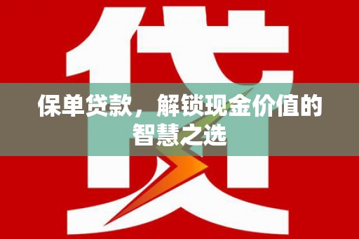 埔心保单贷款，解锁现金价值的智慧之选