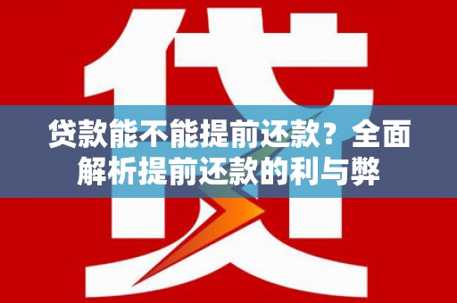 埔心贷款能不能提前还款？全面解析提前还款的利与弊