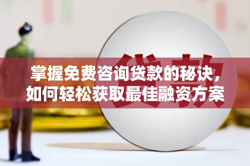 埔心掌握免费咨询贷款的秘诀，如何轻松获取最佳融资方案