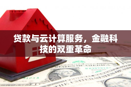 埔心贷款与云计算服务，金融科技的双重革命