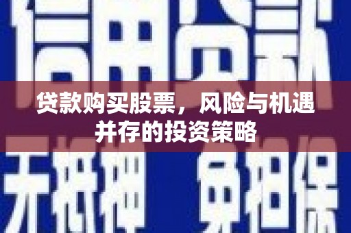 埔心贷款购买股票，风险与机遇并存的投资策略