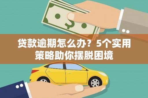 埔心贷款逾期怎么办？5个实用策略助你摆脱困境