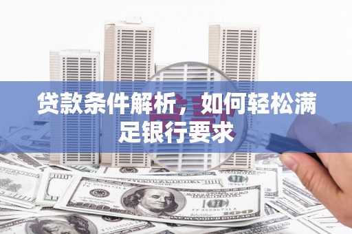 埔心贷款条件解析，如何轻松满足银行要求