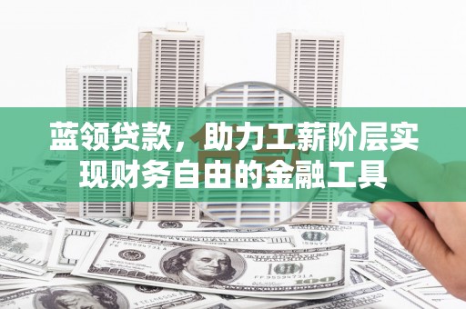 埔心蓝领贷款，助力工薪阶层实现财务自由的金融工具