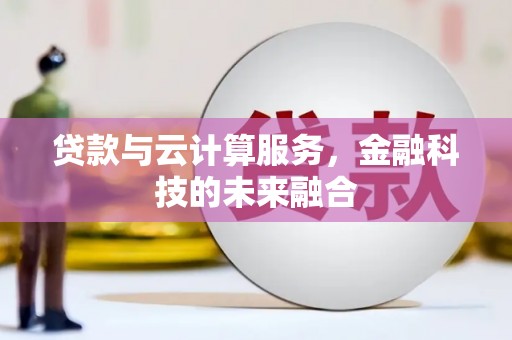 埔心贷款与云计算服务，金融科技的未来融合