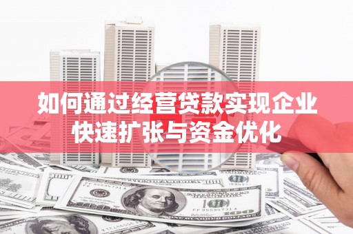 埔心如何通过经营贷款实现企业快速扩张与资金优化
