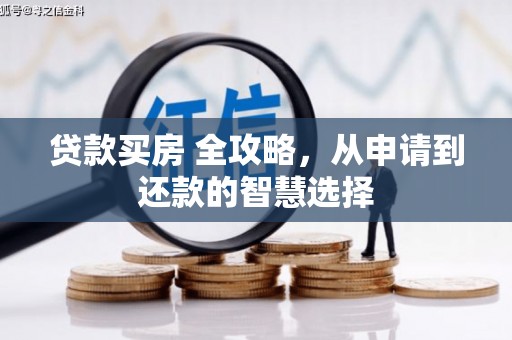 埔心贷款买房 全攻略，从申请到还款的智慧选择