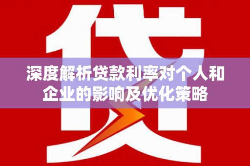 埔心深度解析贷款利率对个人和企业的影响及优化策略