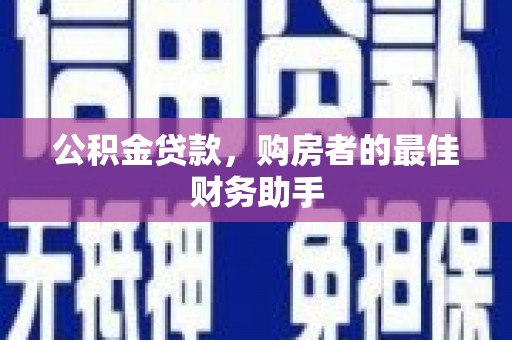 埔心公积金贷款，购房者的最佳财务助手