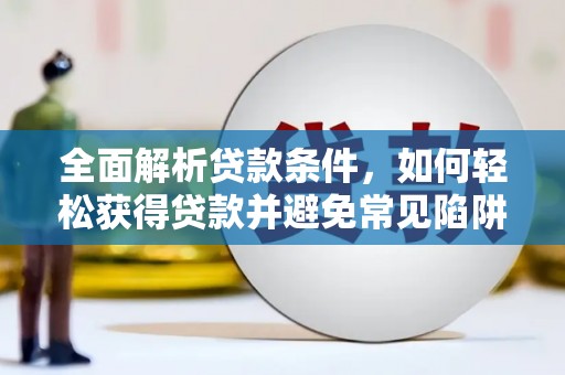 埔心全面解析贷款条件，如何轻松获得贷款并避免常见陷阱