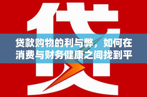 埔心贷款购物的利与弊，如何在消费与财务健康之间找到平衡