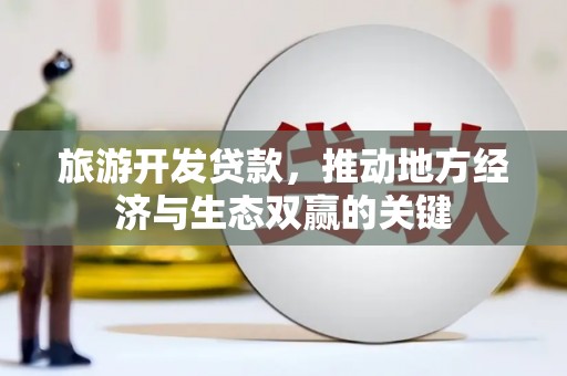 埔心旅游开发贷款，推动地方经济与生态双赢的关键