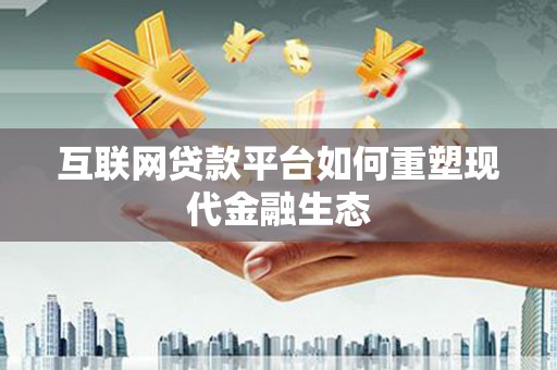 埔心互联网贷款平台如何重塑现代金融生态