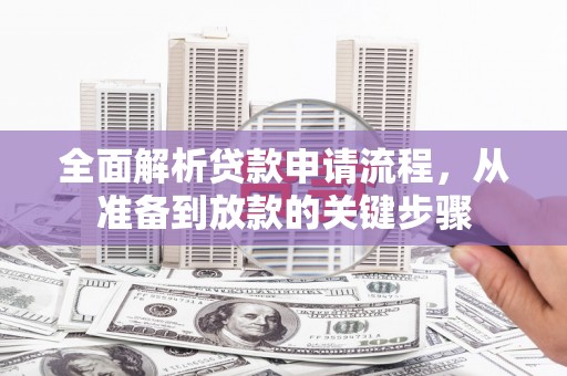埔心全面解析贷款申请流程，从准备到放款的关键步骤