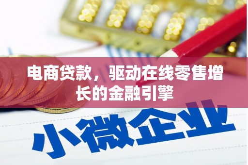 埔心电商贷款，驱动在线零售增长的金融引擎