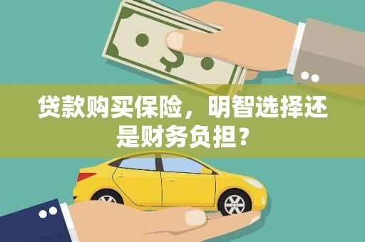 埔心贷款购买保险，明智选择还是财务负担？
