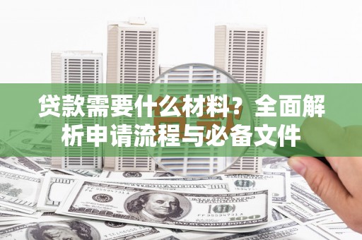 埔心贷款需要什么材料？全面解析申请流程与必备文件
