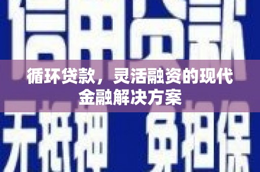埔心循环贷款，灵活融资的现代金融解决方案