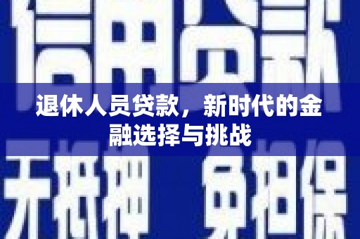 埔心退休人员贷款，新时代的金融选择与挑战