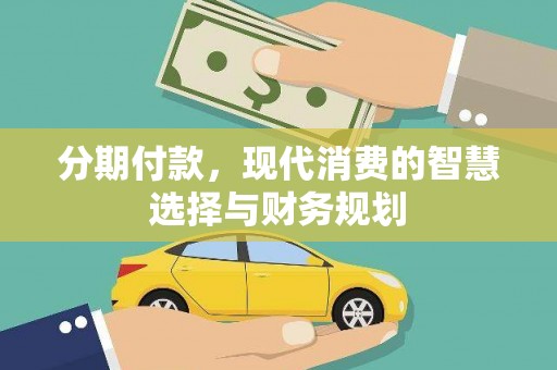 埔心分期付款，现代消费的智慧选择与财务规划