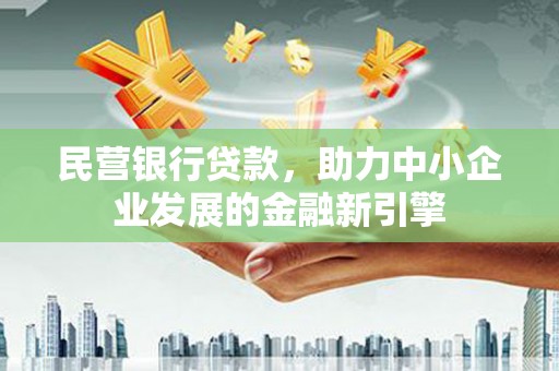 埔心民营银行贷款，助力中小企业发展的金融新引擎