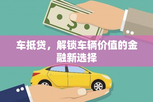 埔心车抵贷，解锁车辆价值的金融新选择