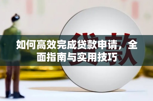 埔心如何高效完成贷款申请，全面指南与实用技巧