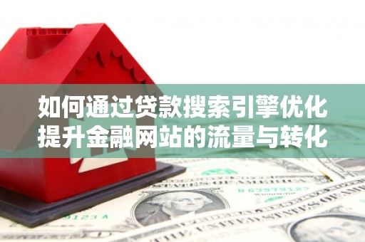 埔心如何通过贷款搜索引擎优化提升金融网站的流量与转化率