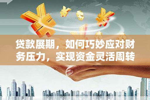 埔心贷款展期，如何巧妙应对财务压力，实现资金灵活周转