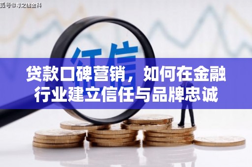 埔心贷款口碑营销，如何在金融行业建立信任与品牌忠诚