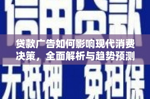 埔心贷款广告如何影响现代消费决策，全面解析与趋势预测