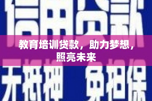 埔心教育培训贷款，助力梦想，照亮未来