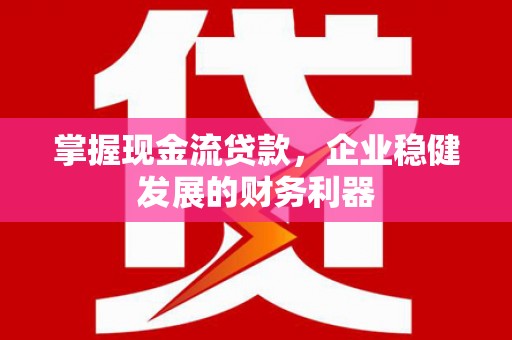 埔心掌握现金流贷款，企业稳健发展的财务利器