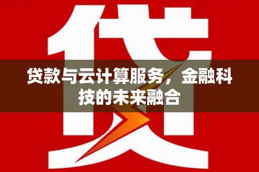 埔心贷款与云计算服务，金融科技的未来融合
