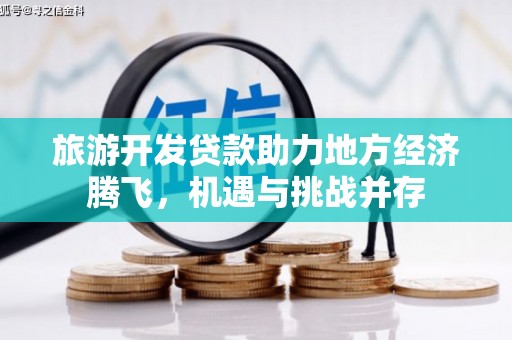 埔心旅游开发贷款助力地方经济腾飞，机遇与挑战并存