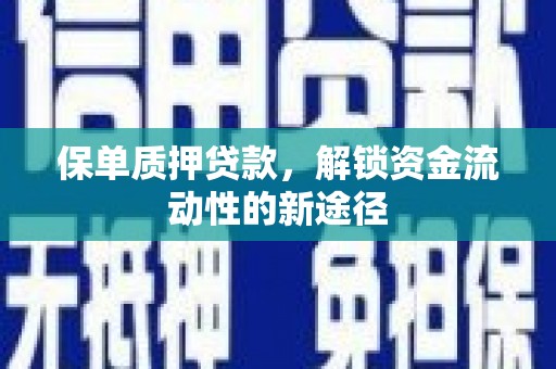 埔心保单质押贷款，解锁资金流动性的新途径