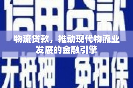 埔心物流贷款，推动现代物流业发展的金融引擎