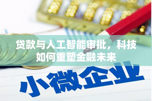 埔心贷款与人工智能审批，科技如何重塑金融未来